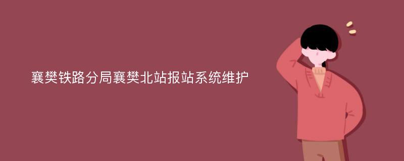 襄樊铁路分局襄樊北站报站系统维护