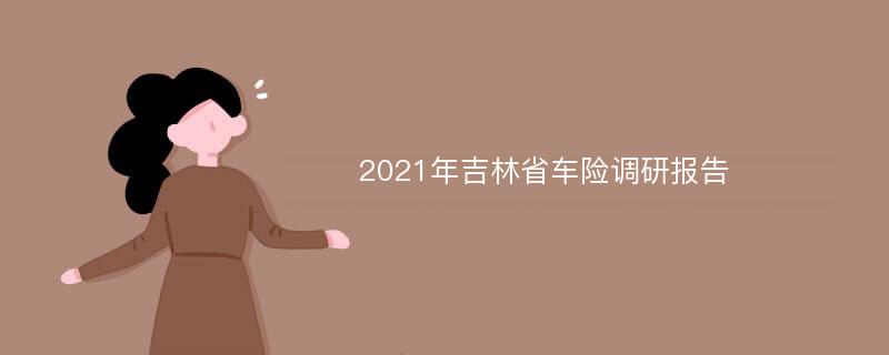 2021年吉林省车险调研报告