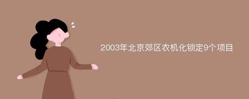 2003年北京郊区农机化锁定9个项目