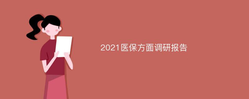 2021医保方面调研报告