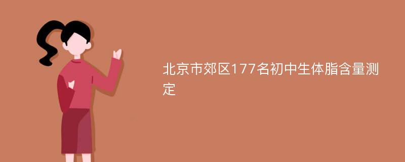 北京市郊区177名初中生体脂含量测定