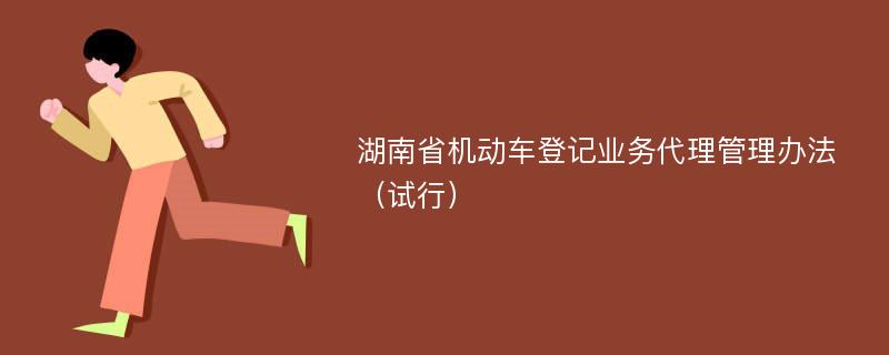 湖南省机动车登记业务代理管理办法（试行）