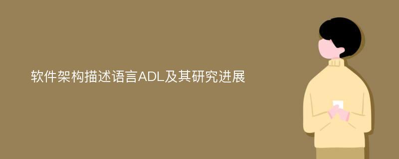 软件架构描述语言ADL及其研究进展