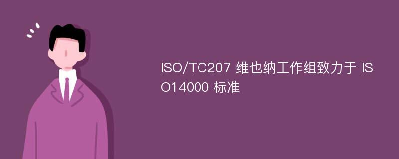 ISO/TC207 维也纳工作组致力于 ISO14000 标准
