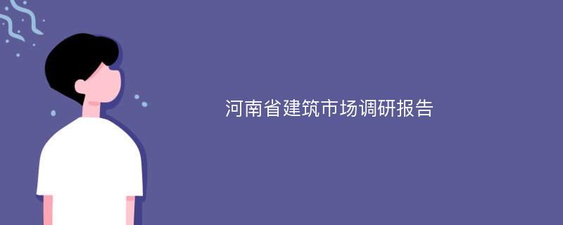 河南省建筑市场调研报告