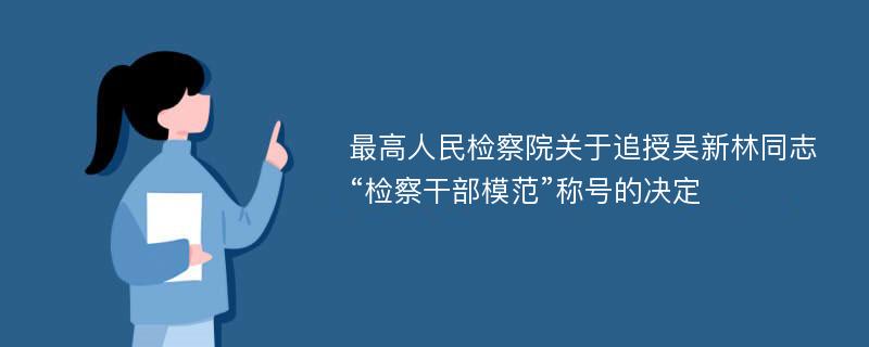 最高人民检察院关于追授吴新林同志“检察干部模范”称号的决定