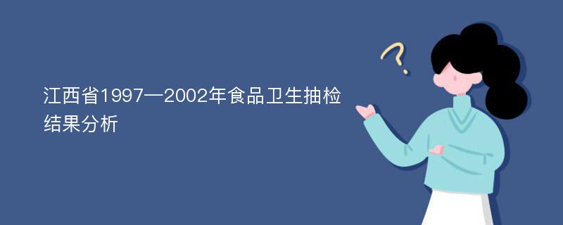 江西省1997—2002年食品卫生抽检结果分析