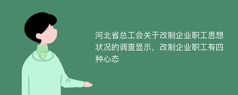 河北省总工会关于改制企业职工思想状况的调查显示，改制企业职工有四种心态
